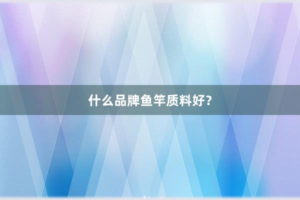 什么品牌鱼竿质料好？