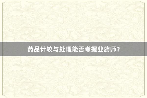 药品计较与处理能否考握业药师？