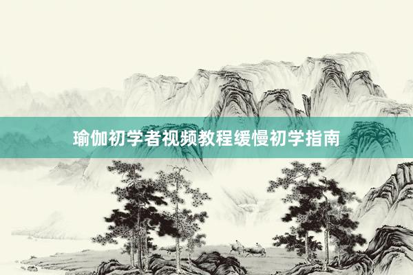 瑜伽初学者视频教程缓慢初学指南